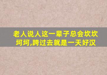 老人说人这一辈子总会坎坎坷坷,跨过去就是一天好汉