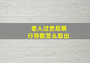 老人过世后银行存款怎么取出