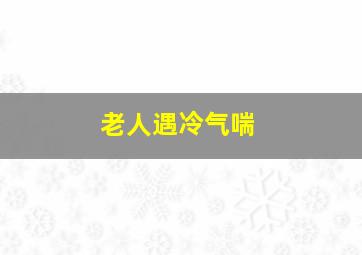 老人遇冷气喘