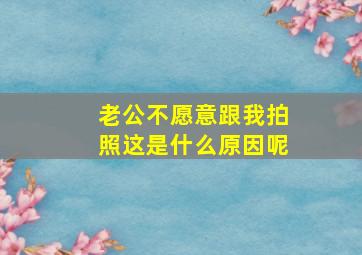 老公不愿意跟我拍照这是什么原因呢