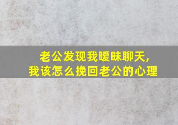 老公发现我暧昧聊天,我该怎么挽回老公的心理