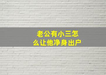 老公有小三怎么让他净身出户