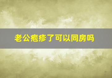 老公疱疹了可以同房吗