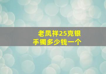 老凤祥25克银手镯多少钱一个