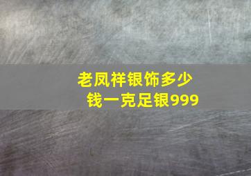 老凤祥银饰多少钱一克足银999