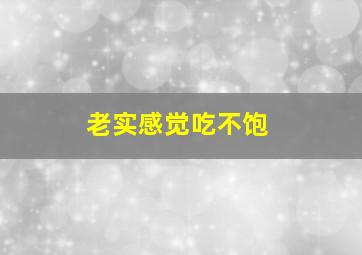 老实感觉吃不饱