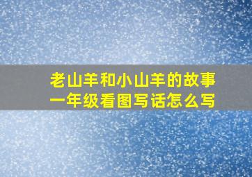 老山羊和小山羊的故事一年级看图写话怎么写