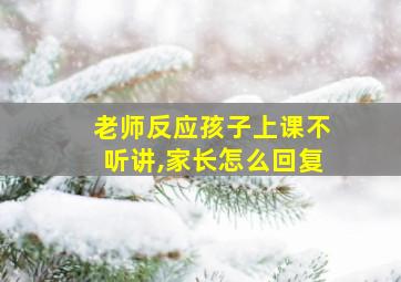 老师反应孩子上课不听讲,家长怎么回复