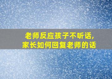 老师反应孩子不听话,家长如何回复老师的话