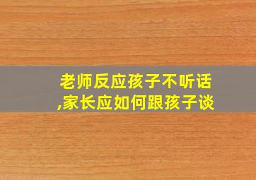 老师反应孩子不听话,家长应如何跟孩子谈