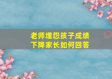 老师埋怨孩子成绩下降家长如何回答