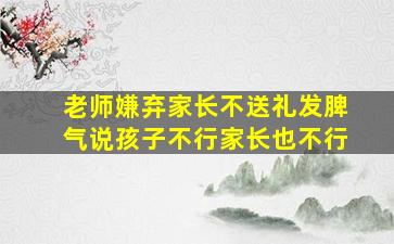 老师嫌弃家长不送礼发脾气说孩子不行家长也不行