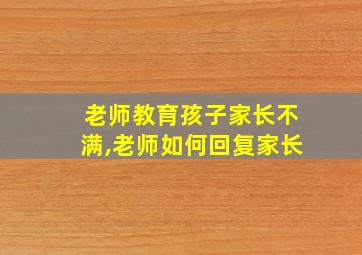 老师教育孩子家长不满,老师如何回复家长