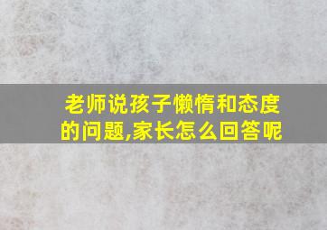 老师说孩子懒惰和态度的问题,家长怎么回答呢