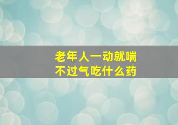 老年人一动就喘不过气吃什么药