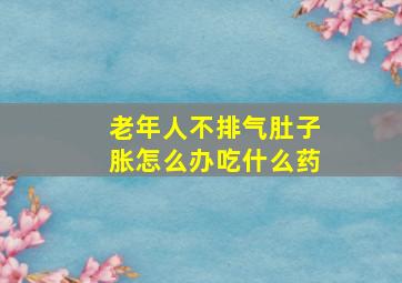 老年人不排气肚子胀怎么办吃什么药