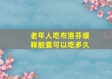 老年人吃布洛芬缓释胶囊可以吃多久