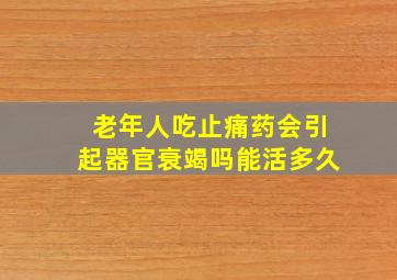 老年人吃止痛药会引起器官衰竭吗能活多久