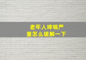 老年人哮喘严重怎么缓解一下