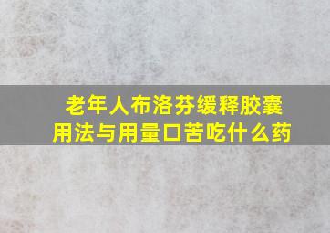 老年人布洛芬缓释胶囊用法与用量口苦吃什么药