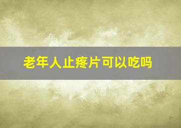 老年人止疼片可以吃吗