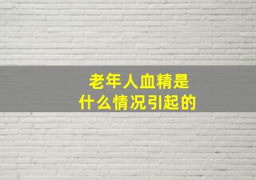 老年人血精是什么情况引起的