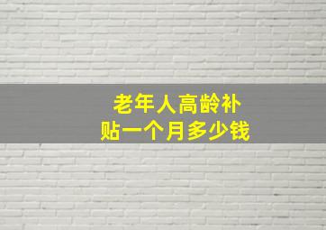 老年人高龄补贴一个月多少钱