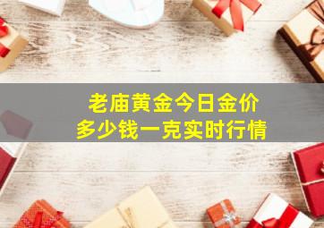 老庙黄金今日金价多少钱一克实时行情