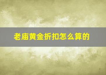 老庙黄金折扣怎么算的