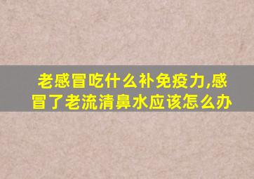 老感冒吃什么补免疫力,感冒了老流清鼻水应该怎么办