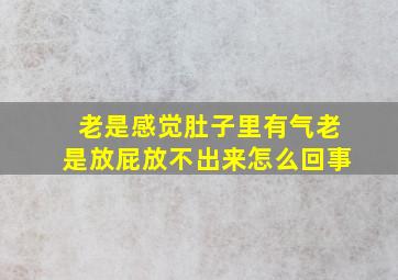 老是感觉肚子里有气老是放屁放不出来怎么回事