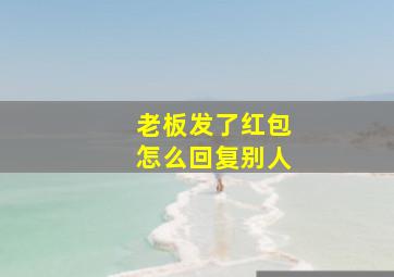 老板发了红包怎么回复别人