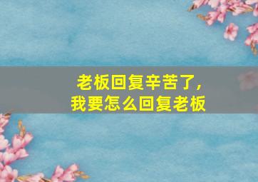 老板回复辛苦了,我要怎么回复老板