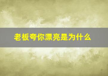 老板夸你漂亮是为什么