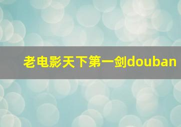 老电影天下第一剑douban