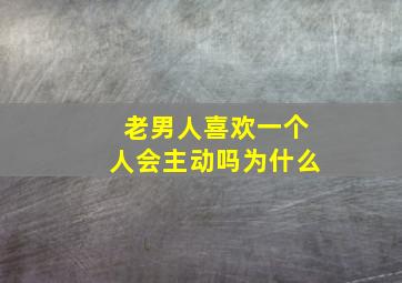 老男人喜欢一个人会主动吗为什么