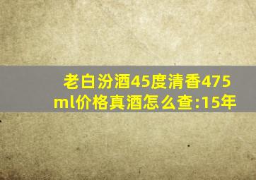 老白汾酒45度清香475ml价格真酒怎么查:15年