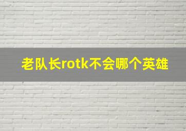 老队长rotk不会哪个英雄