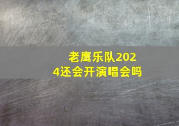 老鹰乐队2024还会开演唱会吗