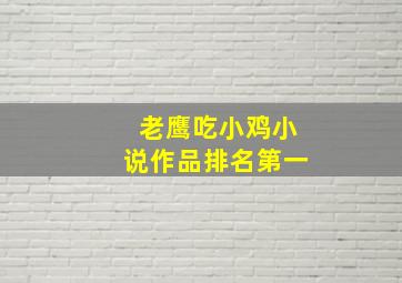 老鹰吃小鸡小说作品排名第一