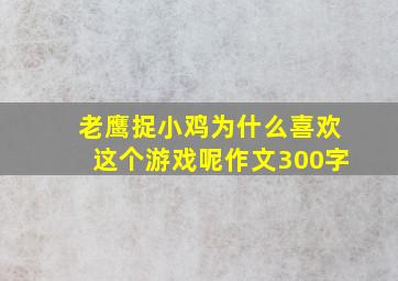 老鹰捉小鸡为什么喜欢这个游戏呢作文300字