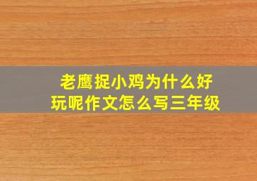 老鹰捉小鸡为什么好玩呢作文怎么写三年级