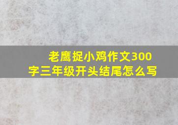 老鹰捉小鸡作文300字三年级开头结尾怎么写