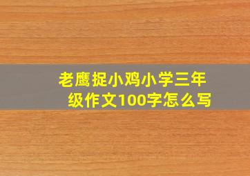 老鹰捉小鸡小学三年级作文100字怎么写