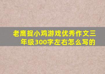 老鹰捉小鸡游戏优秀作文三年级300字左右怎么写的