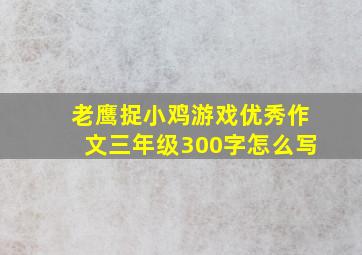 老鹰捉小鸡游戏优秀作文三年级300字怎么写