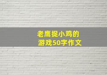 老鹰捉小鸡的游戏50字作文