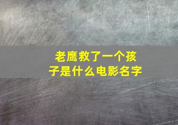 老鹰救了一个孩子是什么电影名字