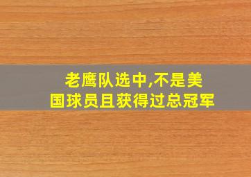 老鹰队选中,不是美国球员且获得过总冠军