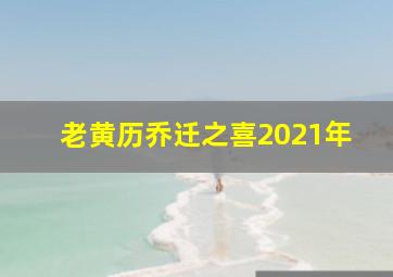 老黄历乔迁之喜2021年